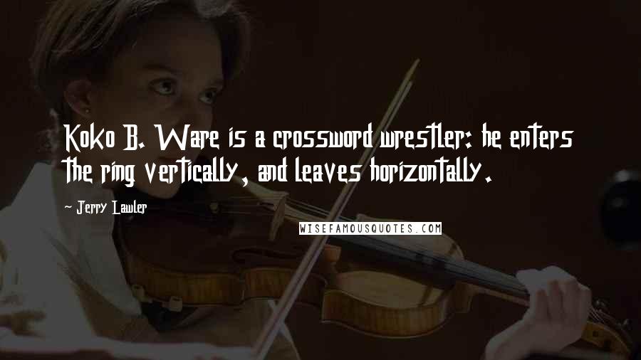Jerry Lawler Quotes: Koko B. Ware is a crossword wrestler: he enters the ring vertically, and leaves horizontally.