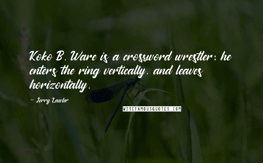 Jerry Lawler Quotes: Koko B. Ware is a crossword wrestler: he enters the ring vertically, and leaves horizontally.