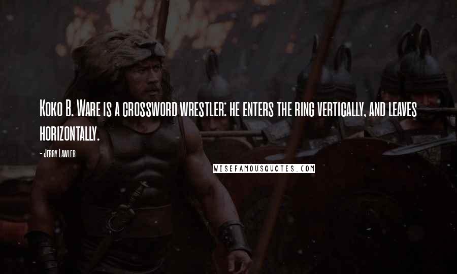 Jerry Lawler Quotes: Koko B. Ware is a crossword wrestler: he enters the ring vertically, and leaves horizontally.