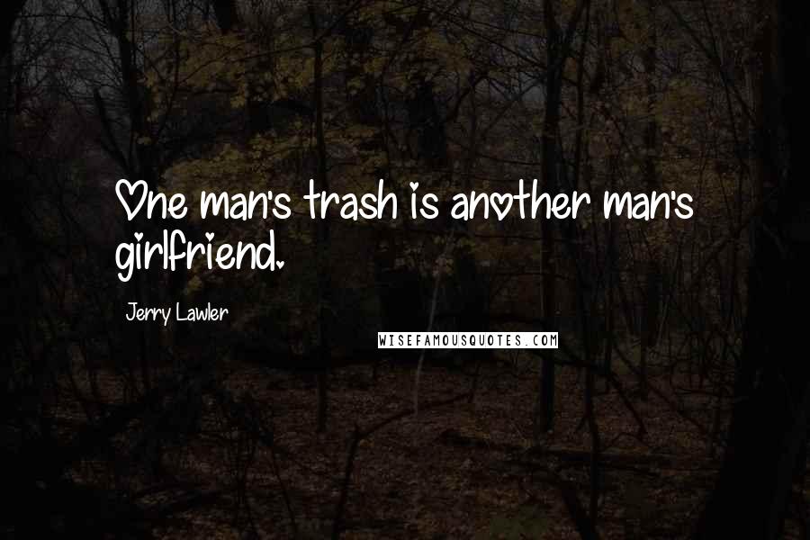 Jerry Lawler Quotes: One man's trash is another man's girlfriend.