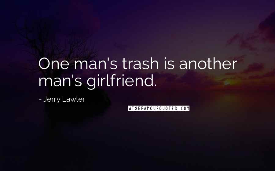 Jerry Lawler Quotes: One man's trash is another man's girlfriend.