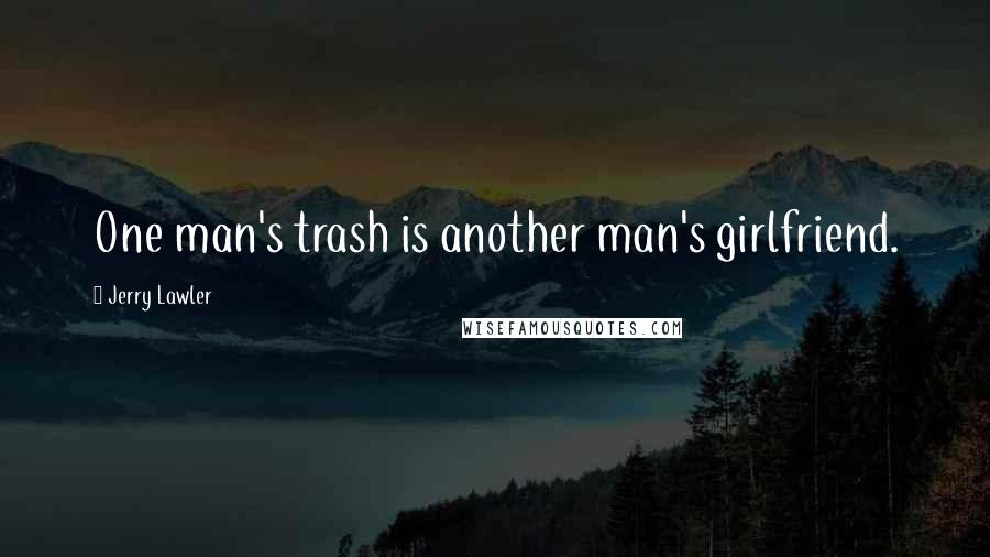 Jerry Lawler Quotes: One man's trash is another man's girlfriend.