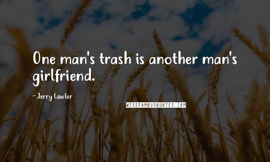 Jerry Lawler Quotes: One man's trash is another man's girlfriend.