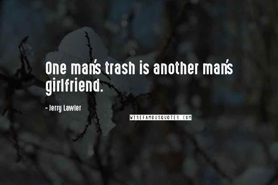 Jerry Lawler Quotes: One man's trash is another man's girlfriend.