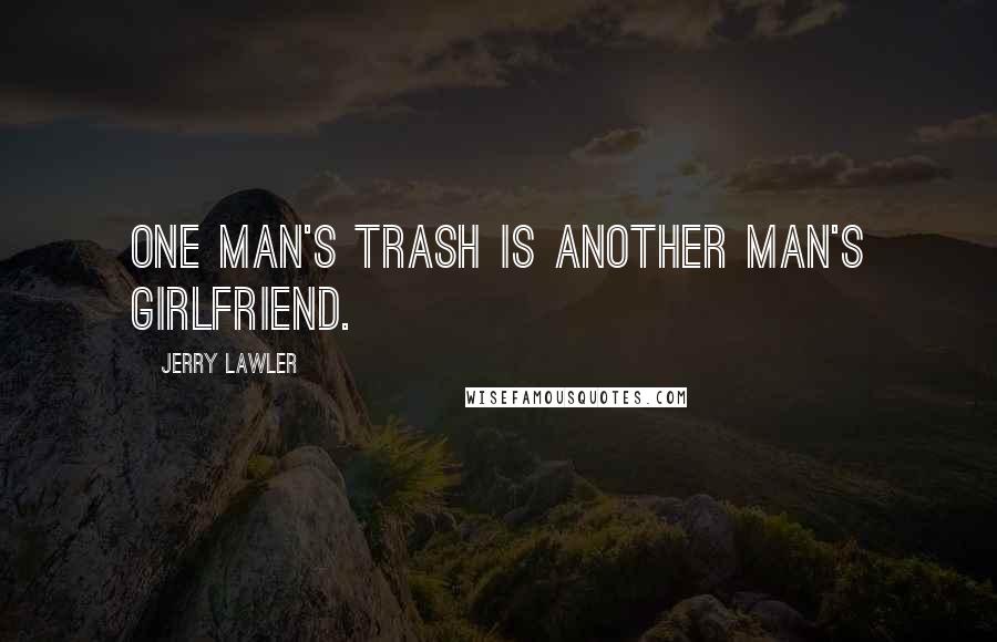 Jerry Lawler Quotes: One man's trash is another man's girlfriend.