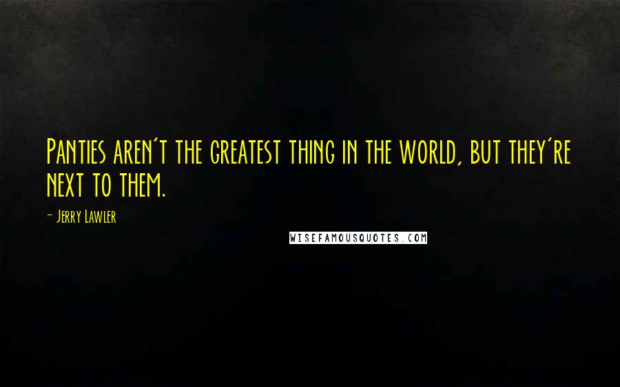 Jerry Lawler Quotes: Panties aren't the greatest thing in the world, but they're next to them.