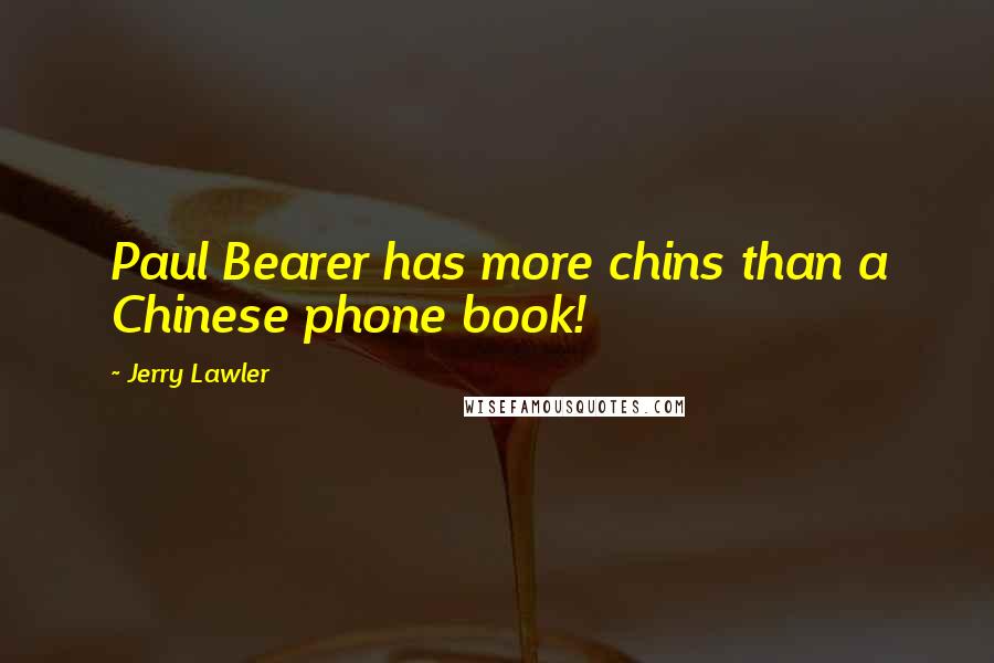Jerry Lawler Quotes: Paul Bearer has more chins than a Chinese phone book!