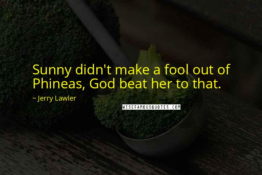 Jerry Lawler Quotes: Sunny didn't make a fool out of Phineas, God beat her to that.