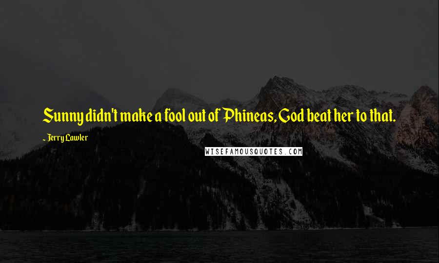 Jerry Lawler Quotes: Sunny didn't make a fool out of Phineas, God beat her to that.