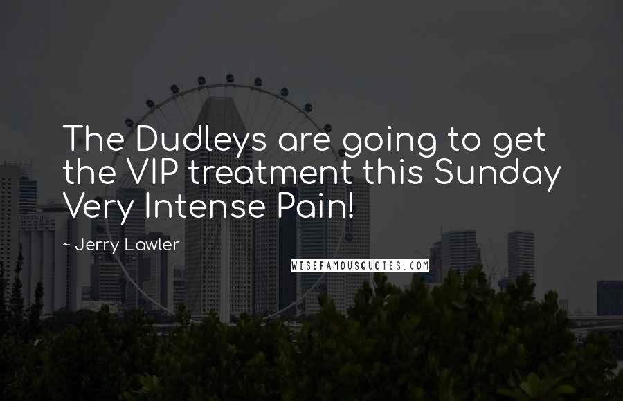 Jerry Lawler Quotes: The Dudleys are going to get the VIP treatment this Sunday Very Intense Pain!