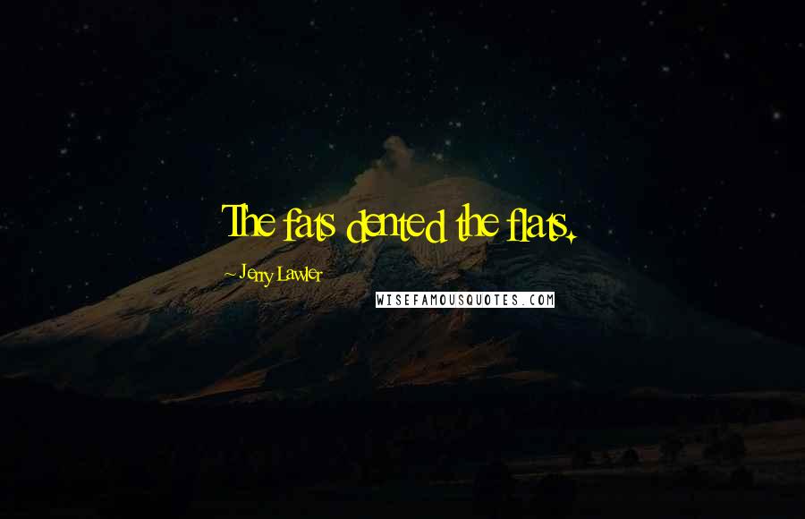 Jerry Lawler Quotes: The fats dented the flats.