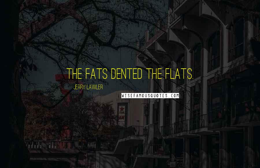 Jerry Lawler Quotes: The fats dented the flats.
