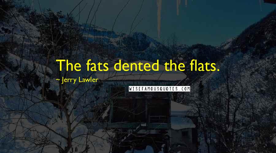 Jerry Lawler Quotes: The fats dented the flats.