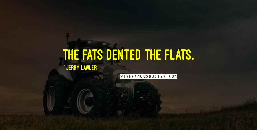 Jerry Lawler Quotes: The fats dented the flats.