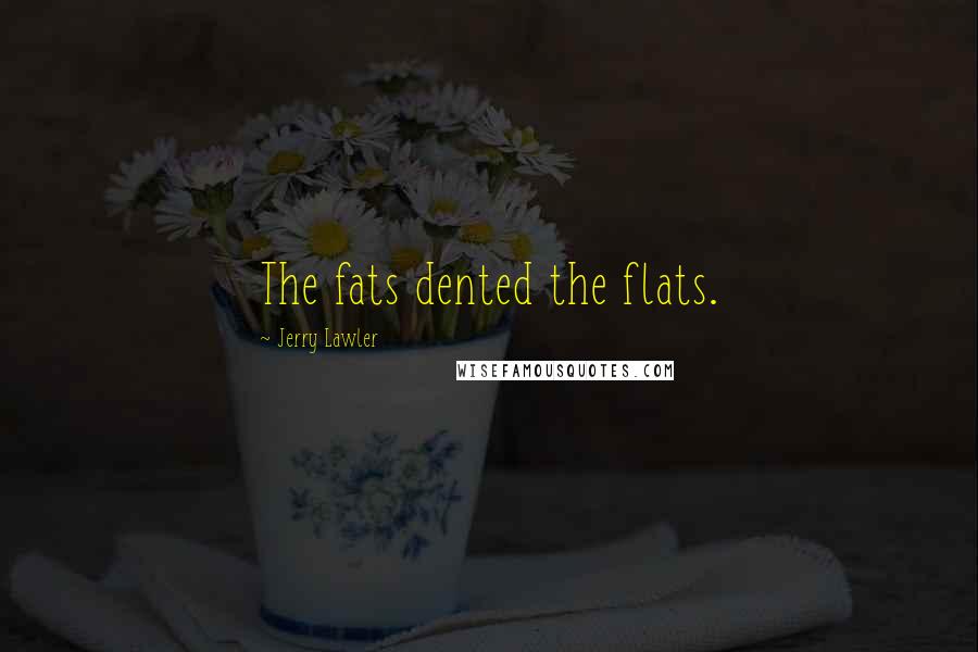 Jerry Lawler Quotes: The fats dented the flats.