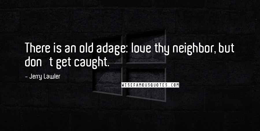 Jerry Lawler Quotes: There is an old adage: love thy neighbor, but don't get caught.