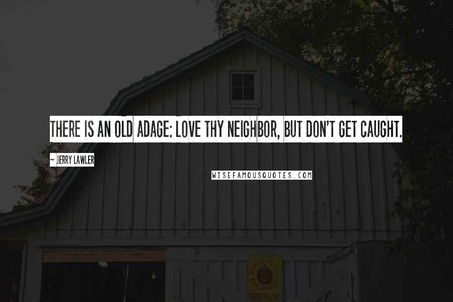 Jerry Lawler Quotes: There is an old adage: love thy neighbor, but don't get caught.