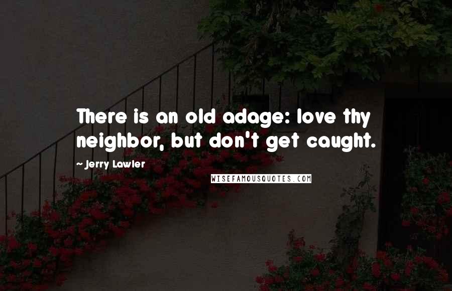 Jerry Lawler Quotes: There is an old adage: love thy neighbor, but don't get caught.