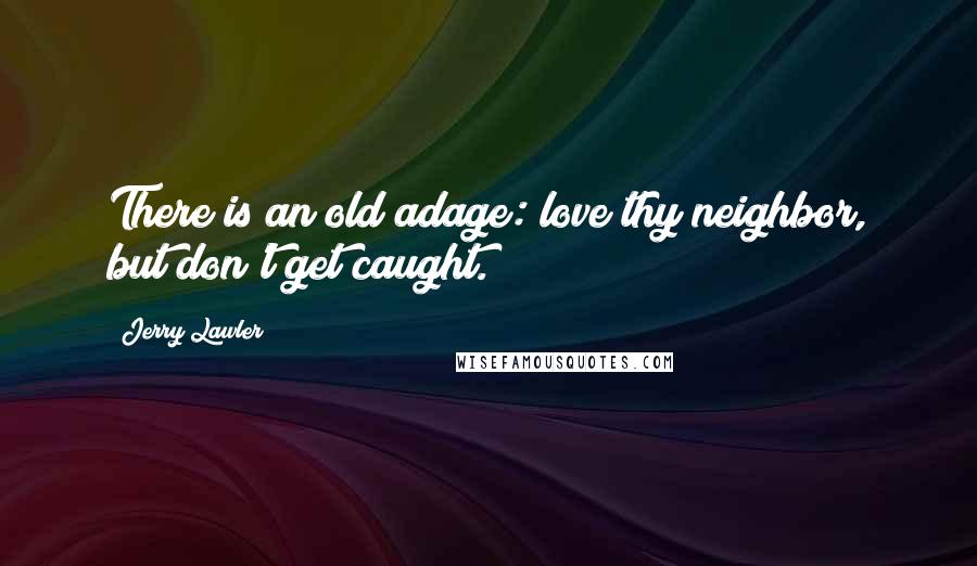 Jerry Lawler Quotes: There is an old adage: love thy neighbor, but don't get caught.