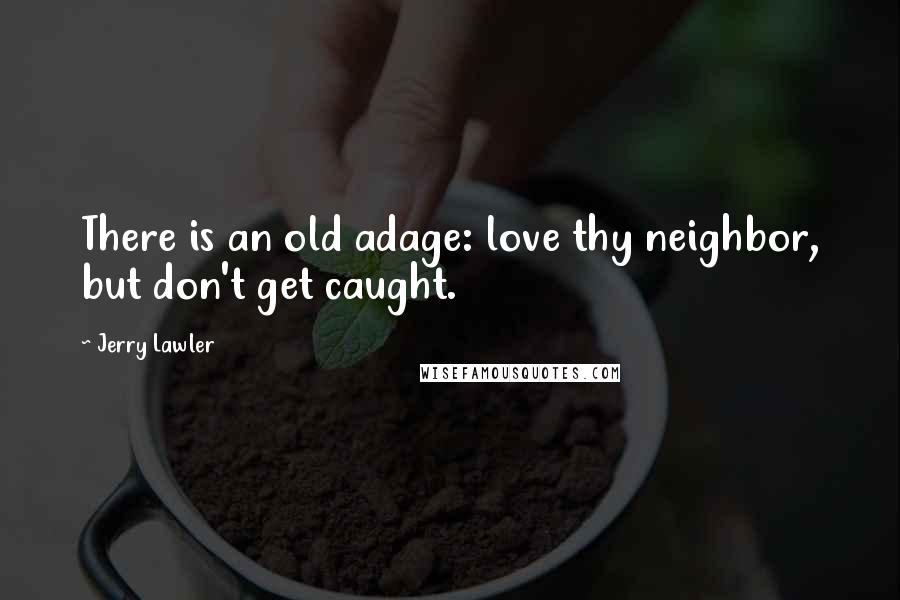 Jerry Lawler Quotes: There is an old adage: love thy neighbor, but don't get caught.