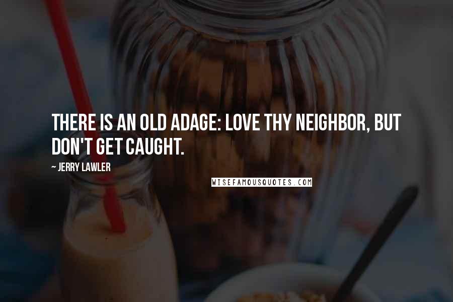 Jerry Lawler Quotes: There is an old adage: love thy neighbor, but don't get caught.