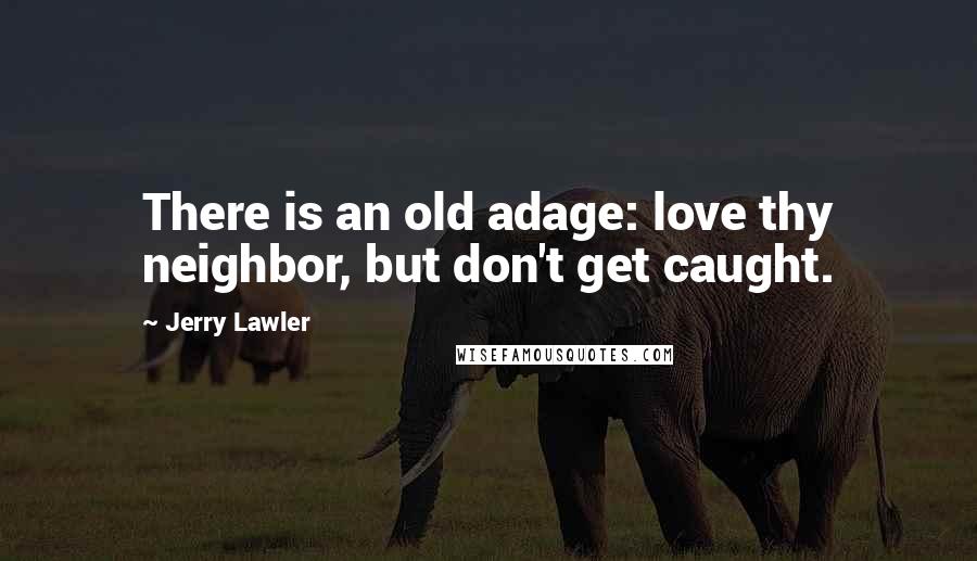 Jerry Lawler Quotes: There is an old adage: love thy neighbor, but don't get caught.