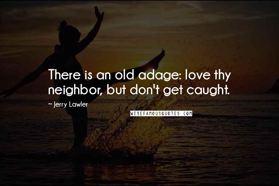 Jerry Lawler Quotes: There is an old adage: love thy neighbor, but don't get caught.