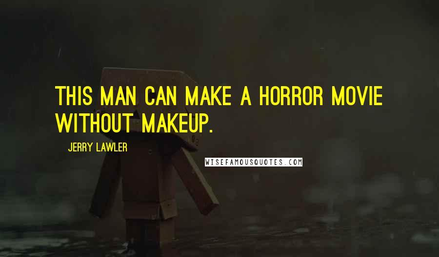 Jerry Lawler Quotes: This man can make a horror movie without makeup.