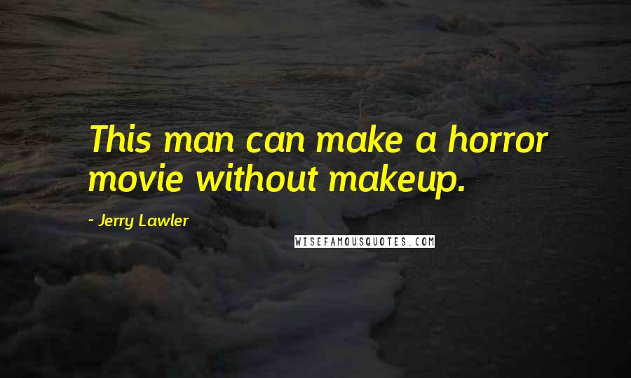 Jerry Lawler Quotes: This man can make a horror movie without makeup.