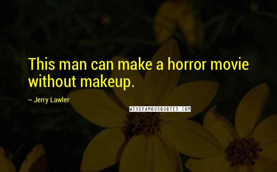 Jerry Lawler Quotes: This man can make a horror movie without makeup.