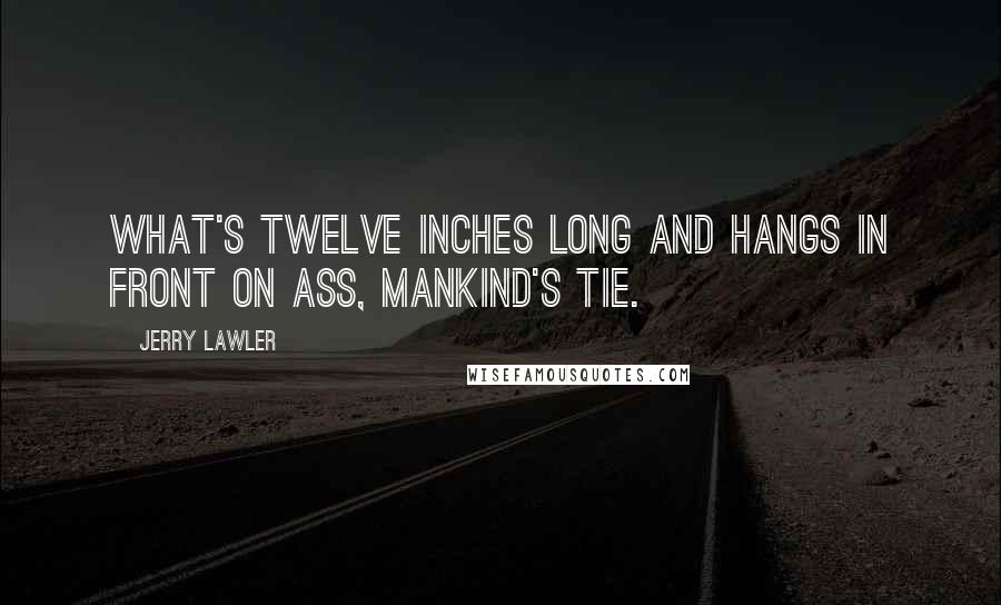 Jerry Lawler Quotes: What's twelve inches long and hangs in front on ass, Mankind's tie.