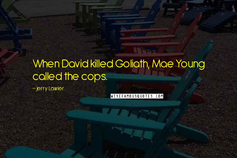 Jerry Lawler Quotes: When David killed Goliath, Mae Young called the cops.