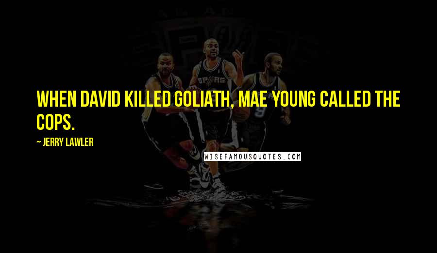 Jerry Lawler Quotes: When David killed Goliath, Mae Young called the cops.