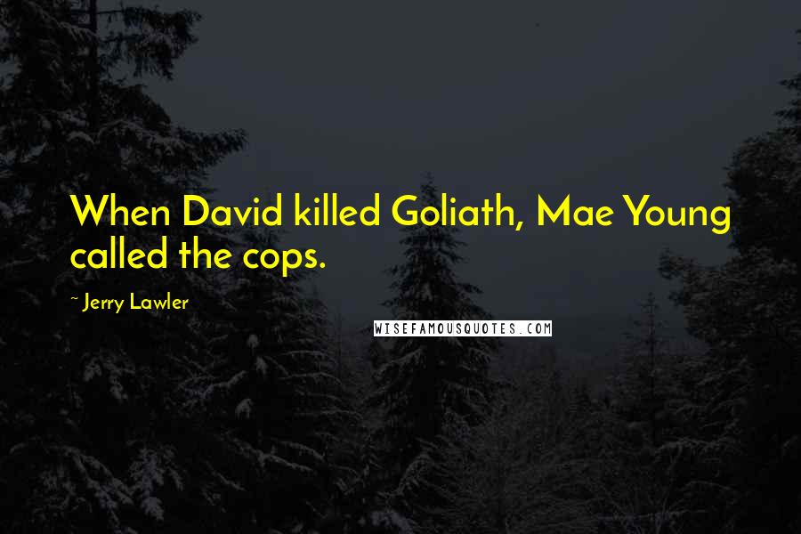Jerry Lawler Quotes: When David killed Goliath, Mae Young called the cops.