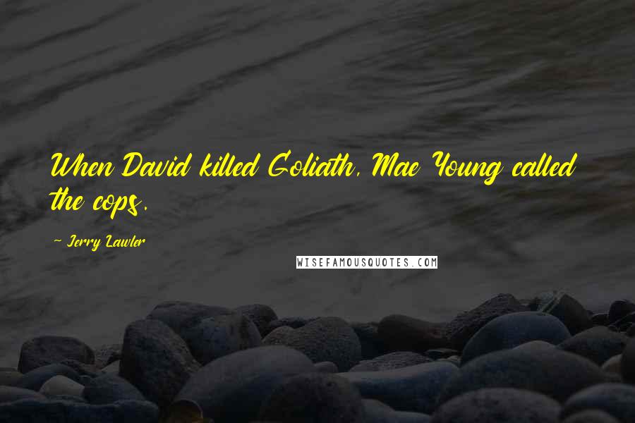 Jerry Lawler Quotes: When David killed Goliath, Mae Young called the cops.