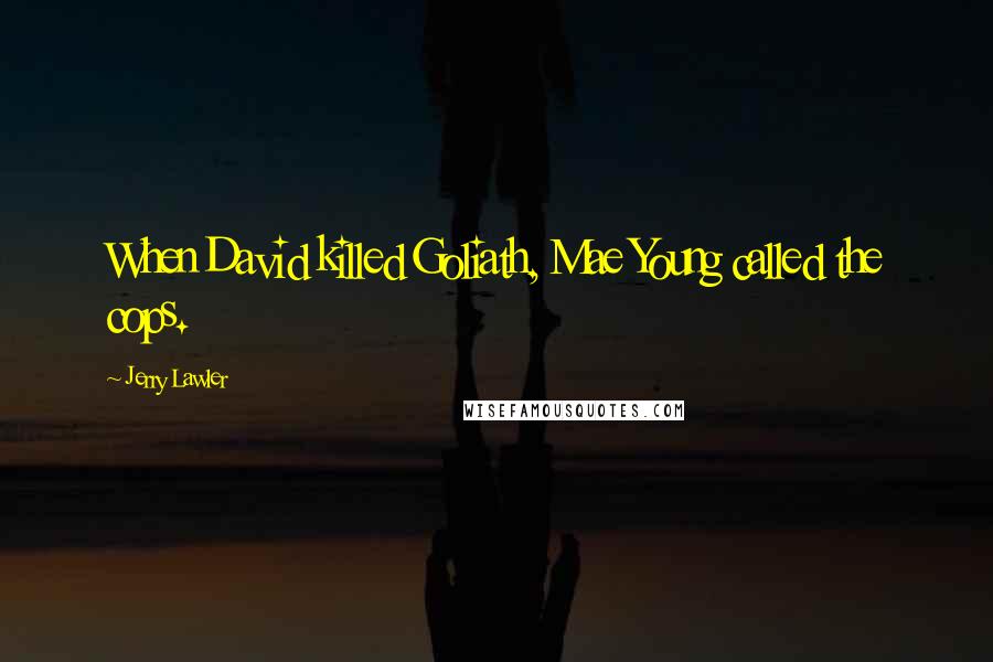 Jerry Lawler Quotes: When David killed Goliath, Mae Young called the cops.