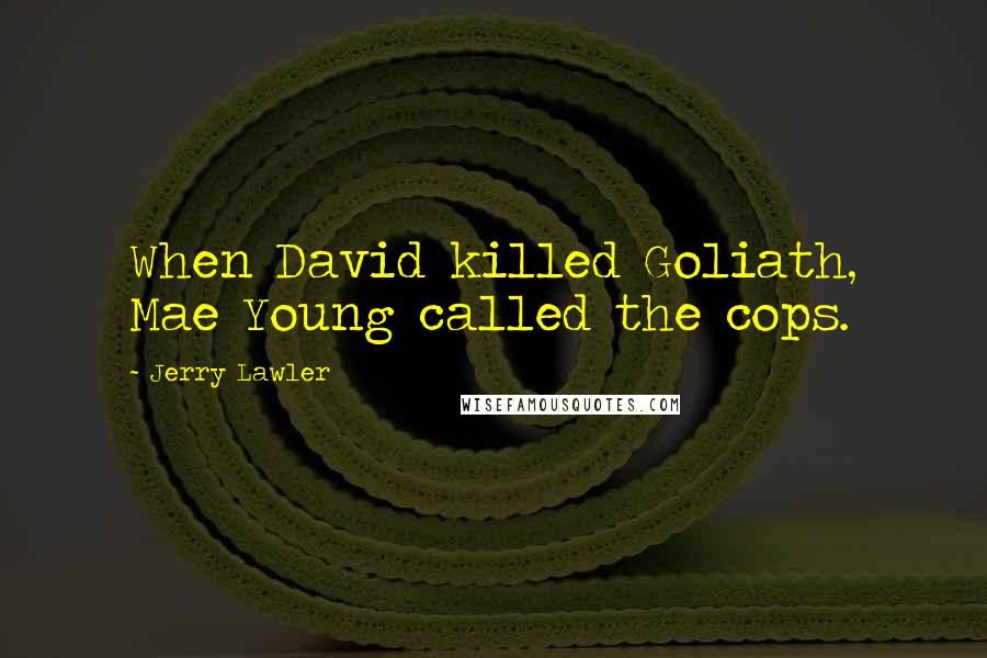 Jerry Lawler Quotes: When David killed Goliath, Mae Young called the cops.