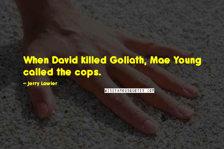 Jerry Lawler Quotes: When David killed Goliath, Mae Young called the cops.