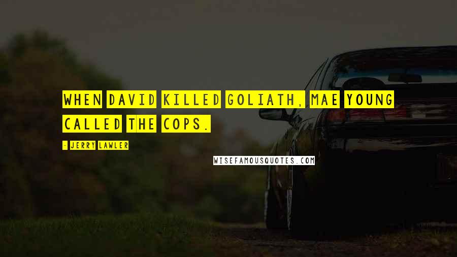 Jerry Lawler Quotes: When David killed Goliath, Mae Young called the cops.