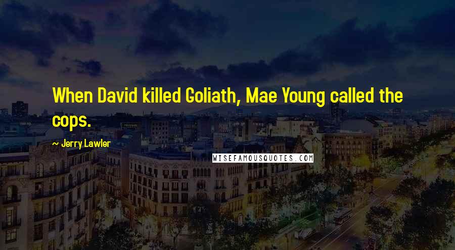 Jerry Lawler Quotes: When David killed Goliath, Mae Young called the cops.