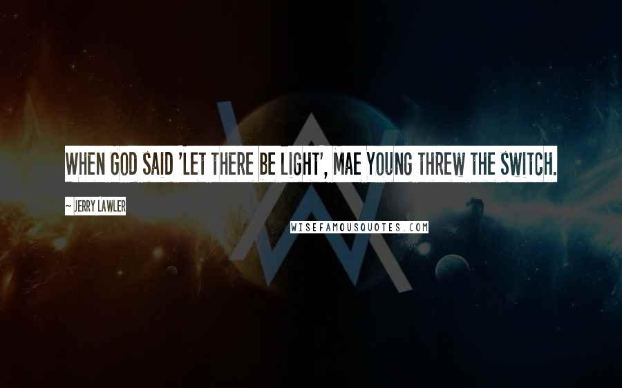 Jerry Lawler Quotes: When God said 'Let there be light', Mae Young threw the switch.
