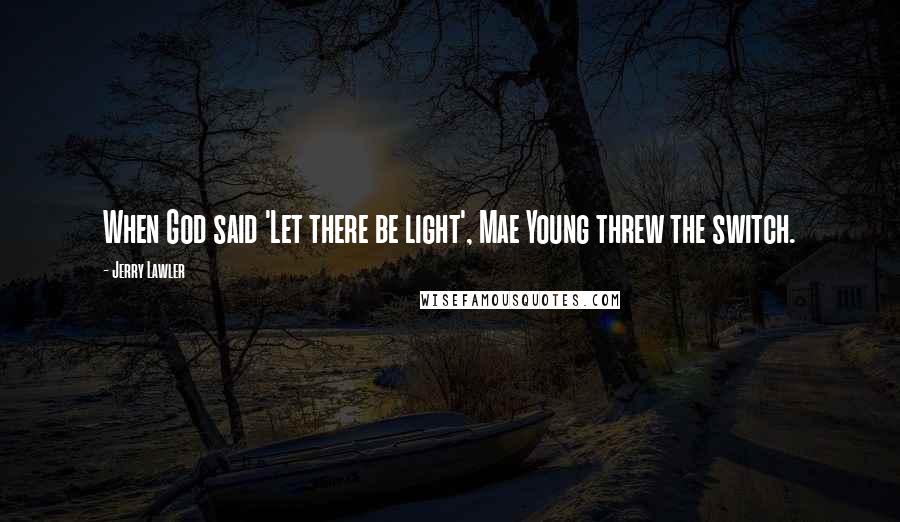 Jerry Lawler Quotes: When God said 'Let there be light', Mae Young threw the switch.