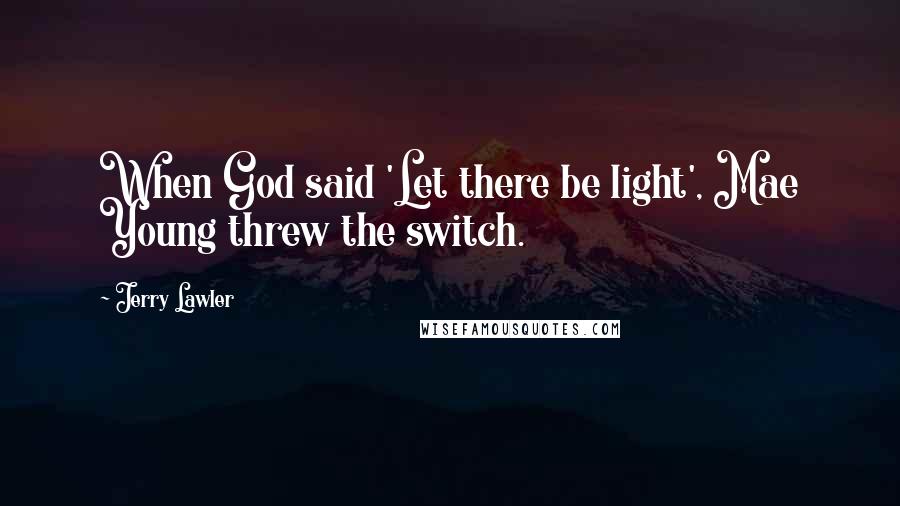 Jerry Lawler Quotes: When God said 'Let there be light', Mae Young threw the switch.
