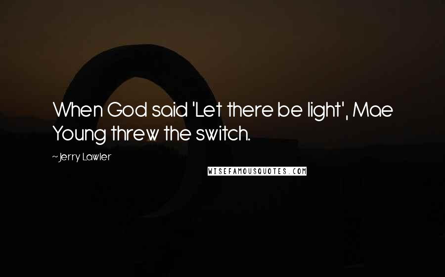 Jerry Lawler Quotes: When God said 'Let there be light', Mae Young threw the switch.