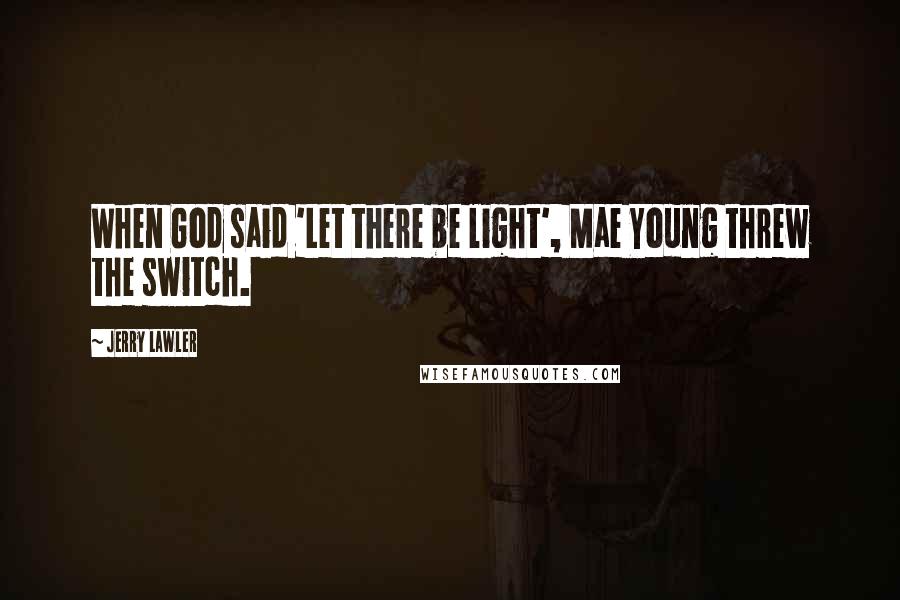 Jerry Lawler Quotes: When God said 'Let there be light', Mae Young threw the switch.