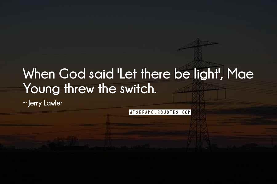 Jerry Lawler Quotes: When God said 'Let there be light', Mae Young threw the switch.