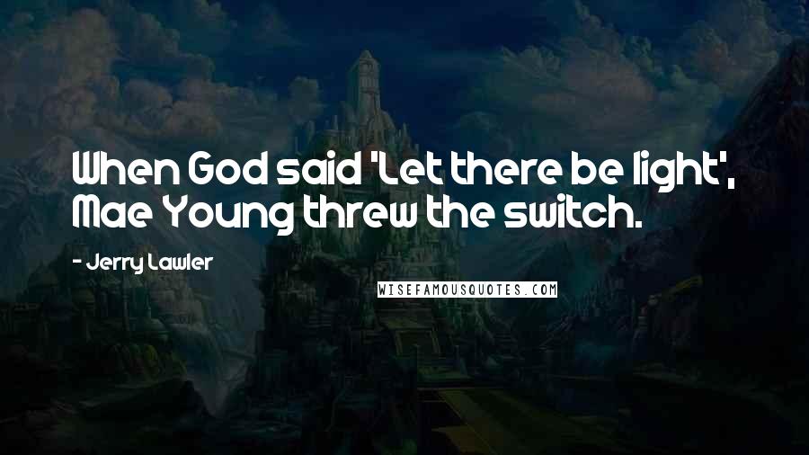 Jerry Lawler Quotes: When God said 'Let there be light', Mae Young threw the switch.