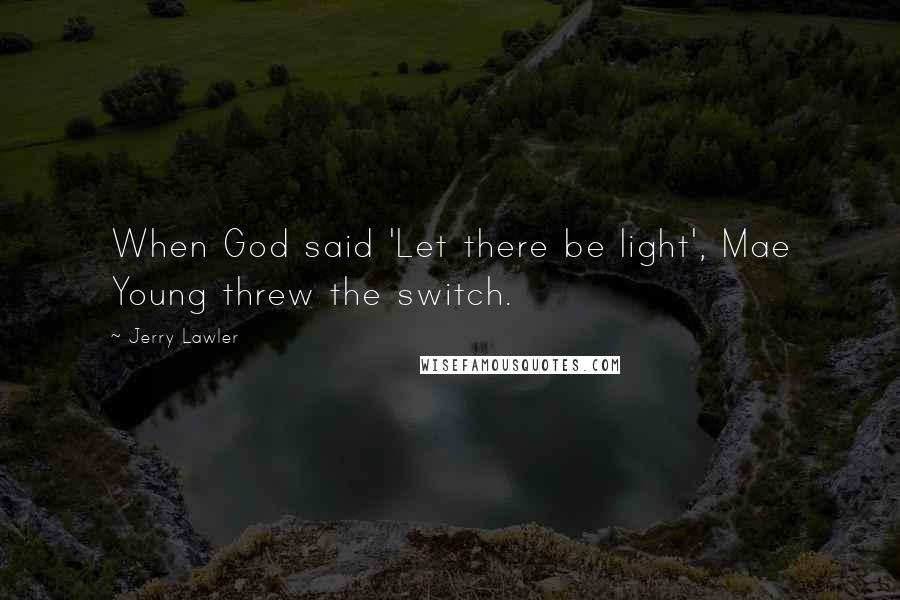 Jerry Lawler Quotes: When God said 'Let there be light', Mae Young threw the switch.