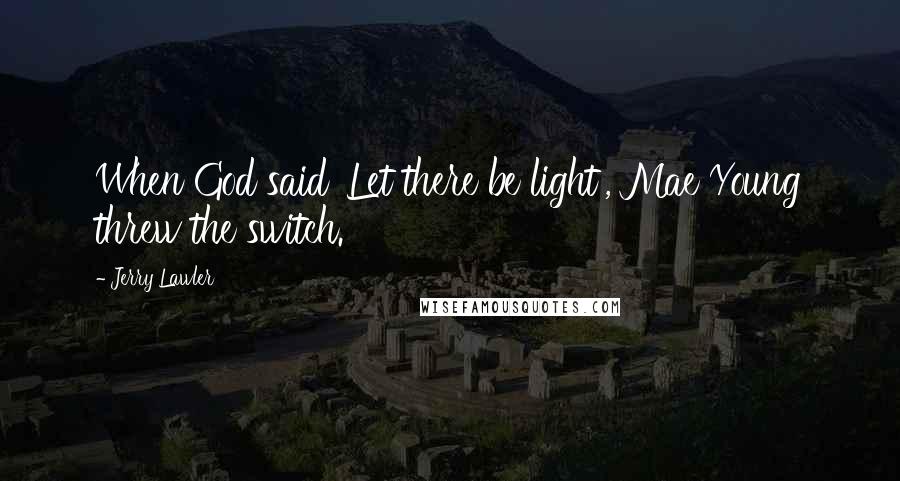 Jerry Lawler Quotes: When God said 'Let there be light', Mae Young threw the switch.