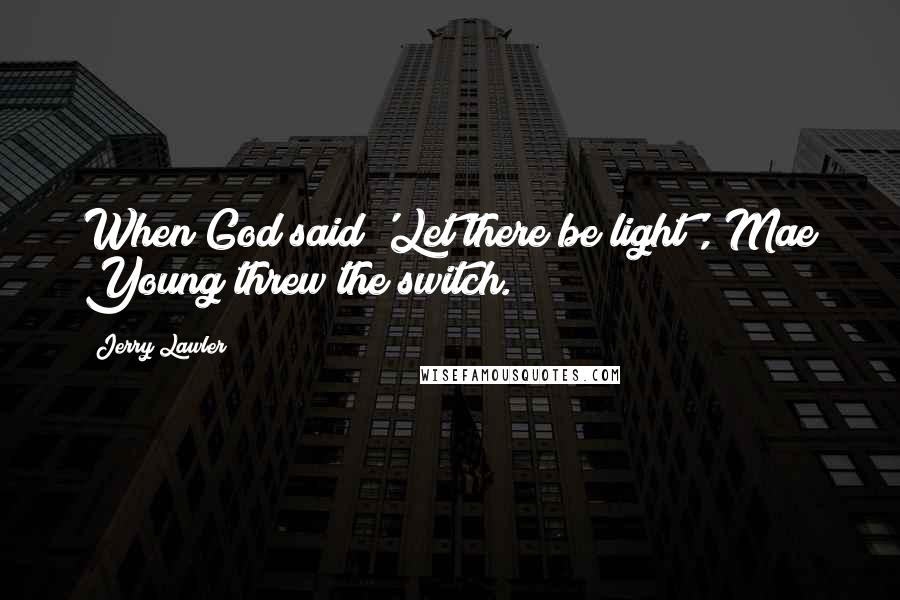 Jerry Lawler Quotes: When God said 'Let there be light', Mae Young threw the switch.